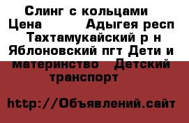 Слинг с кольцами › Цена ­ 500 - Адыгея респ., Тахтамукайский р-н, Яблоновский пгт Дети и материнство » Детский транспорт   